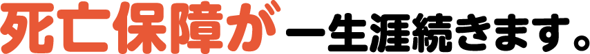 死亡保障が一生涯続きます。