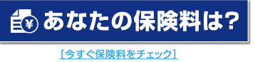 あなたの保険料は？[今すぐ保険料をチェック]