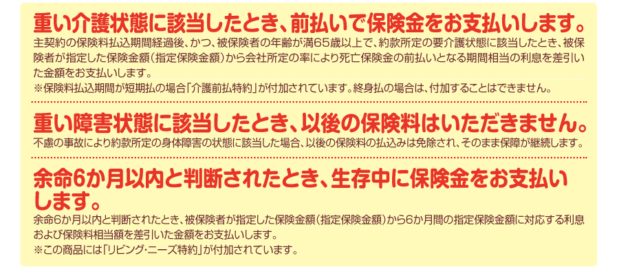 重い介護状態なったら前払いで保険金をお支払い。重い障害状態の場合は以後の保険料は不要です。